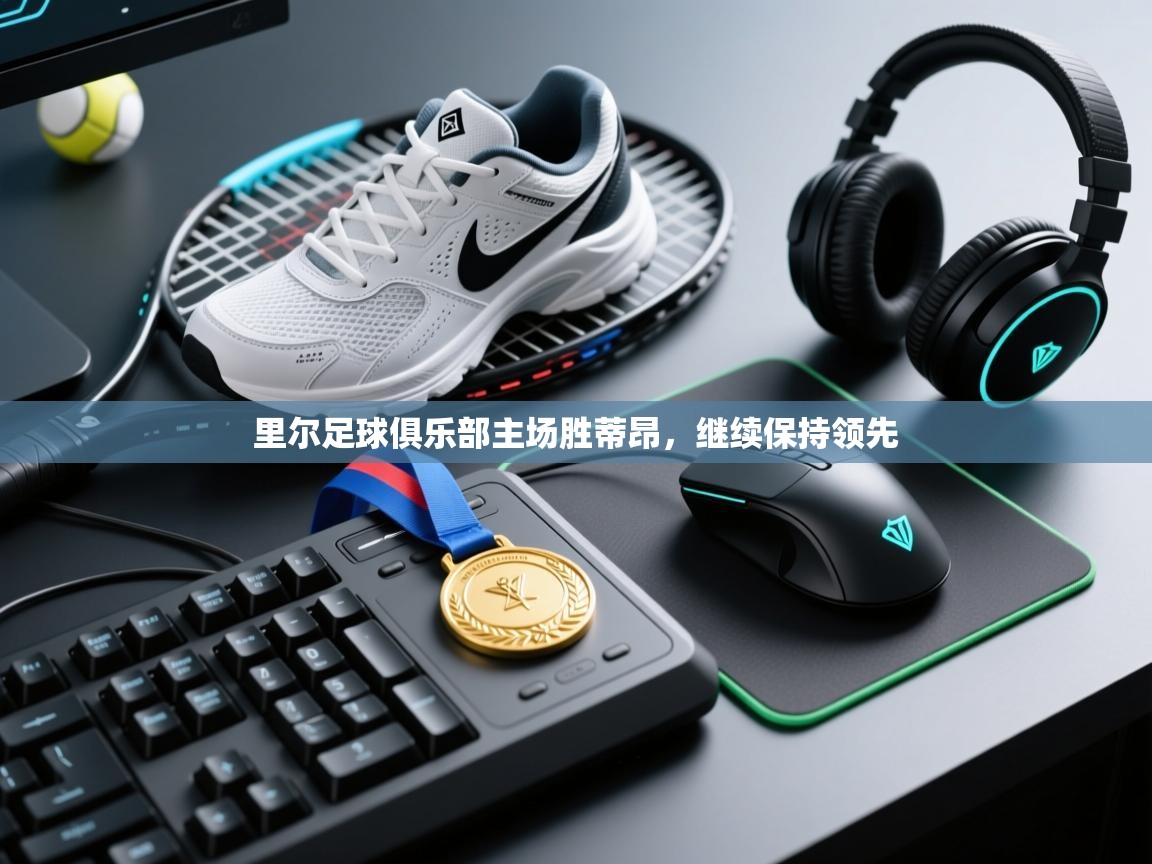 里尔足球俱乐部主场胜蒂昂,继续保持领先 第1张