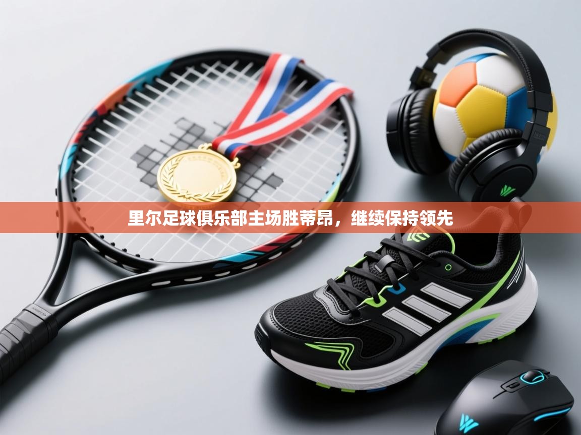 里尔足球俱乐部主场胜蒂昂,继续保持领先 第2张