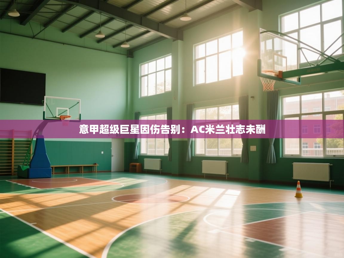 意甲超级巨星因伤告别：AC米兰壮志未酬