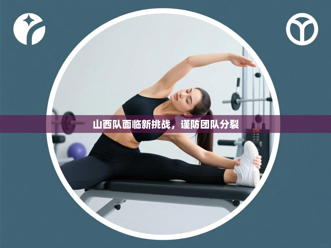 山西队面临新挑战，谨防团队分裂