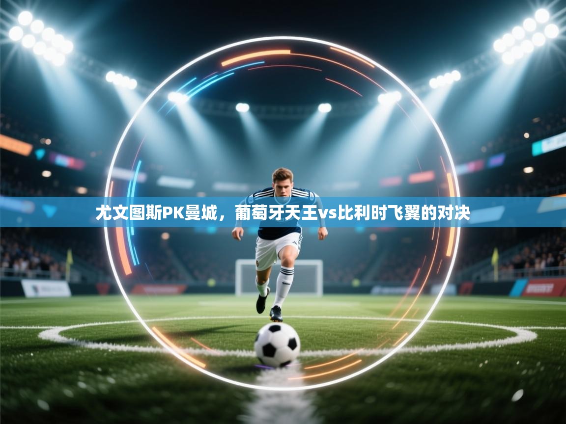 尤文图斯PK曼城,葡萄牙天王vs比利时飞翼的对决 第1张