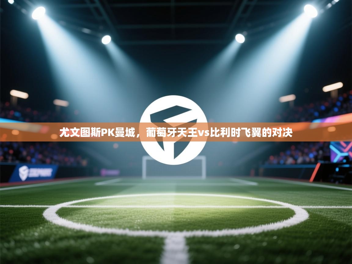 尤文图斯PK曼城,葡萄牙天王vs比利时飞翼的对决 第2张