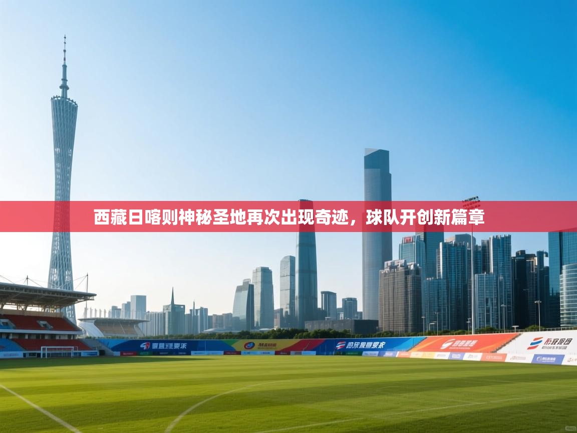 西藏日喀则神秘圣地再次出现奇迹，球队开创新篇章  第1张