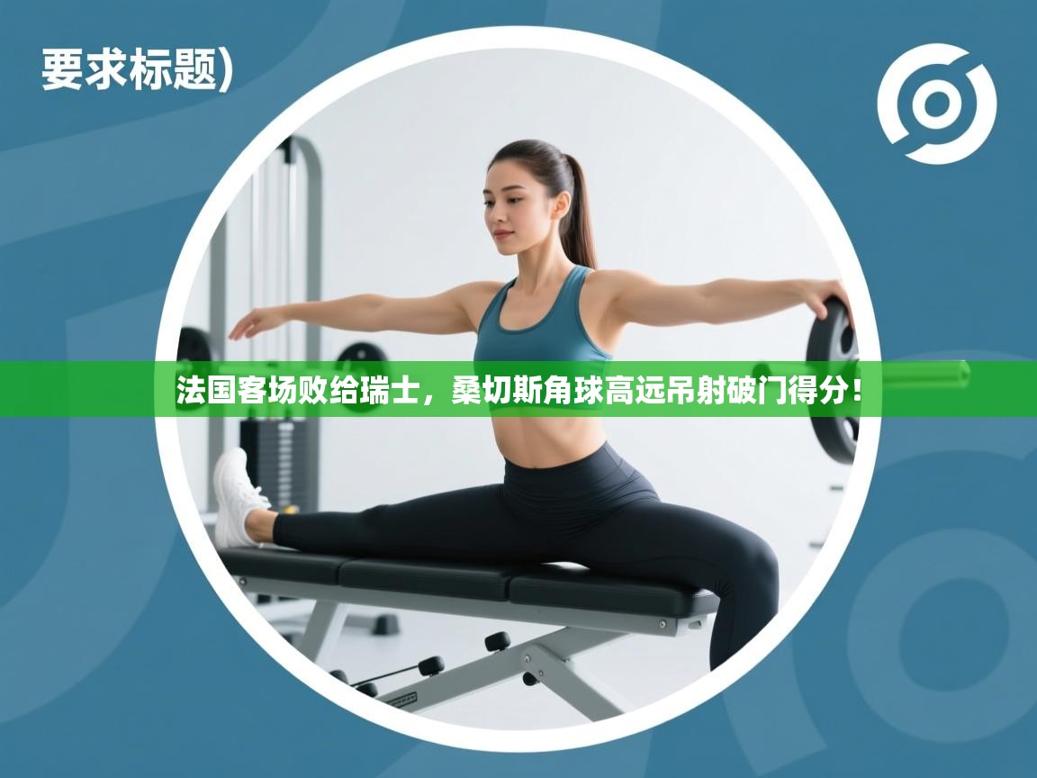 法国客场败给瑞士，桑切斯角球高远吊射破门得分！  第1张