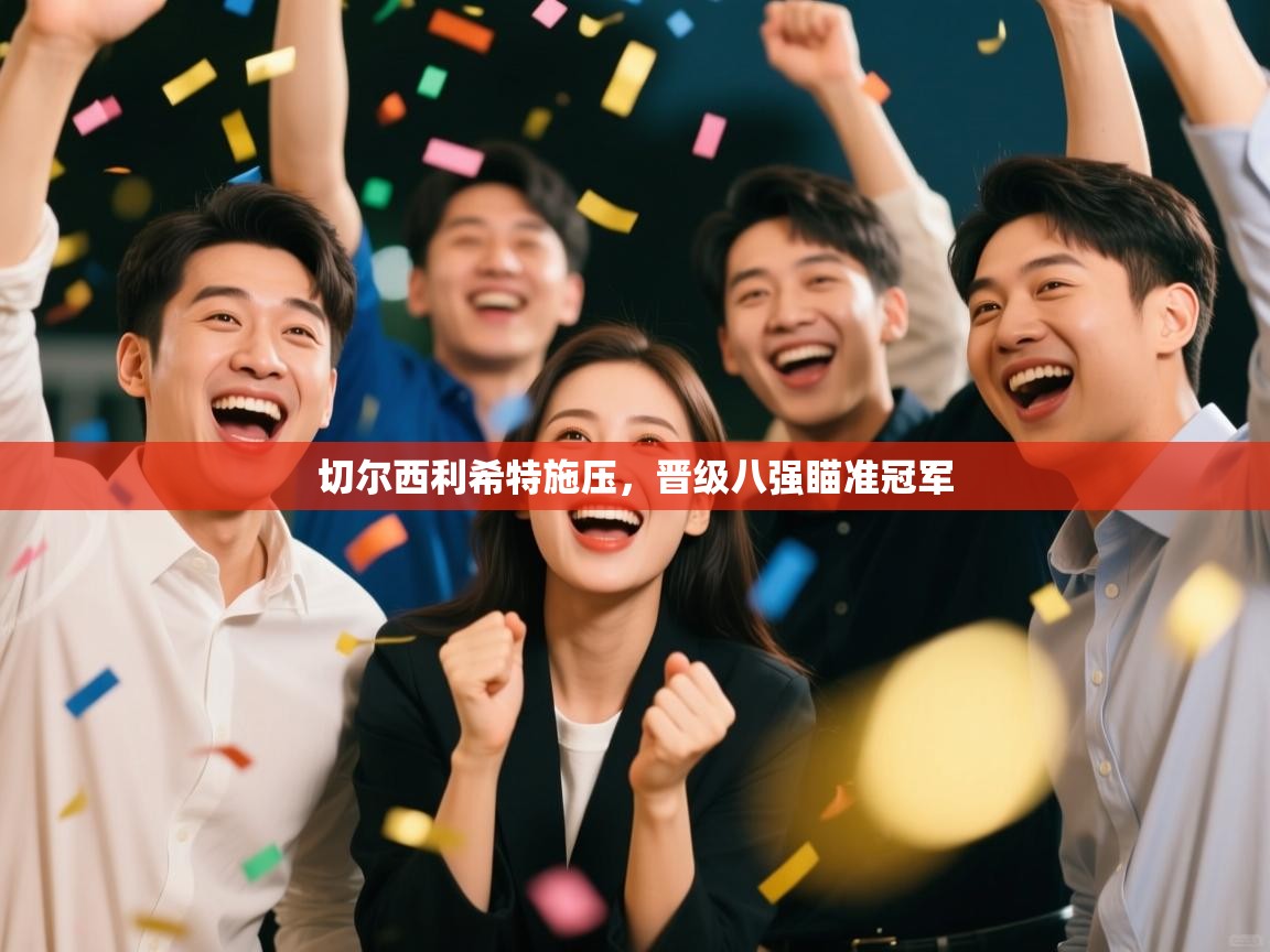 切尔西利希特施压，晋级八强瞄准冠军