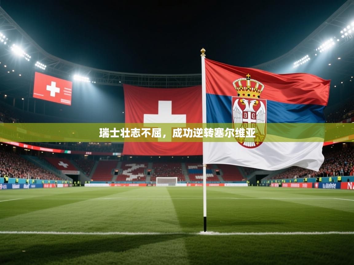 瑞士壮志不屈,成功逆转塞尔维亚 第2张