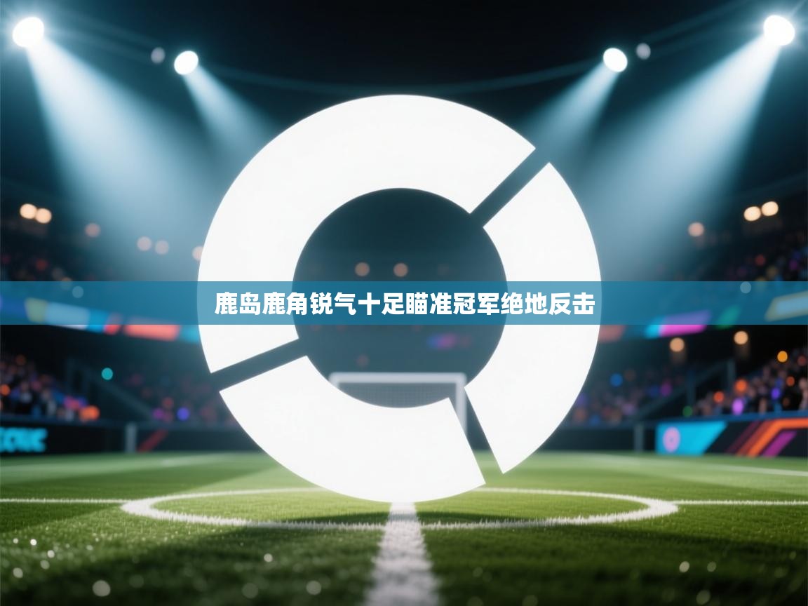 鹿岛鹿角锐气十足瞄准冠军绝地反击  第2张