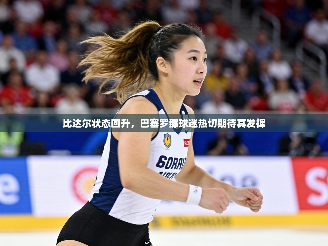比达尔状态回升，巴塞罗那球迷热切期待其发挥