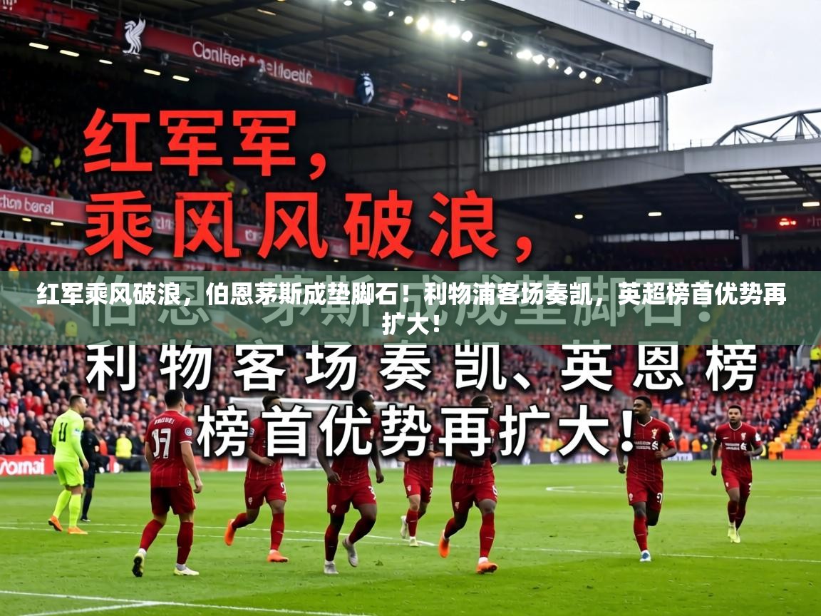 红军乘风破浪,伯恩茅斯成垫脚石!利物浦客场奏凯,英超榜首优势再扩大! 第1张