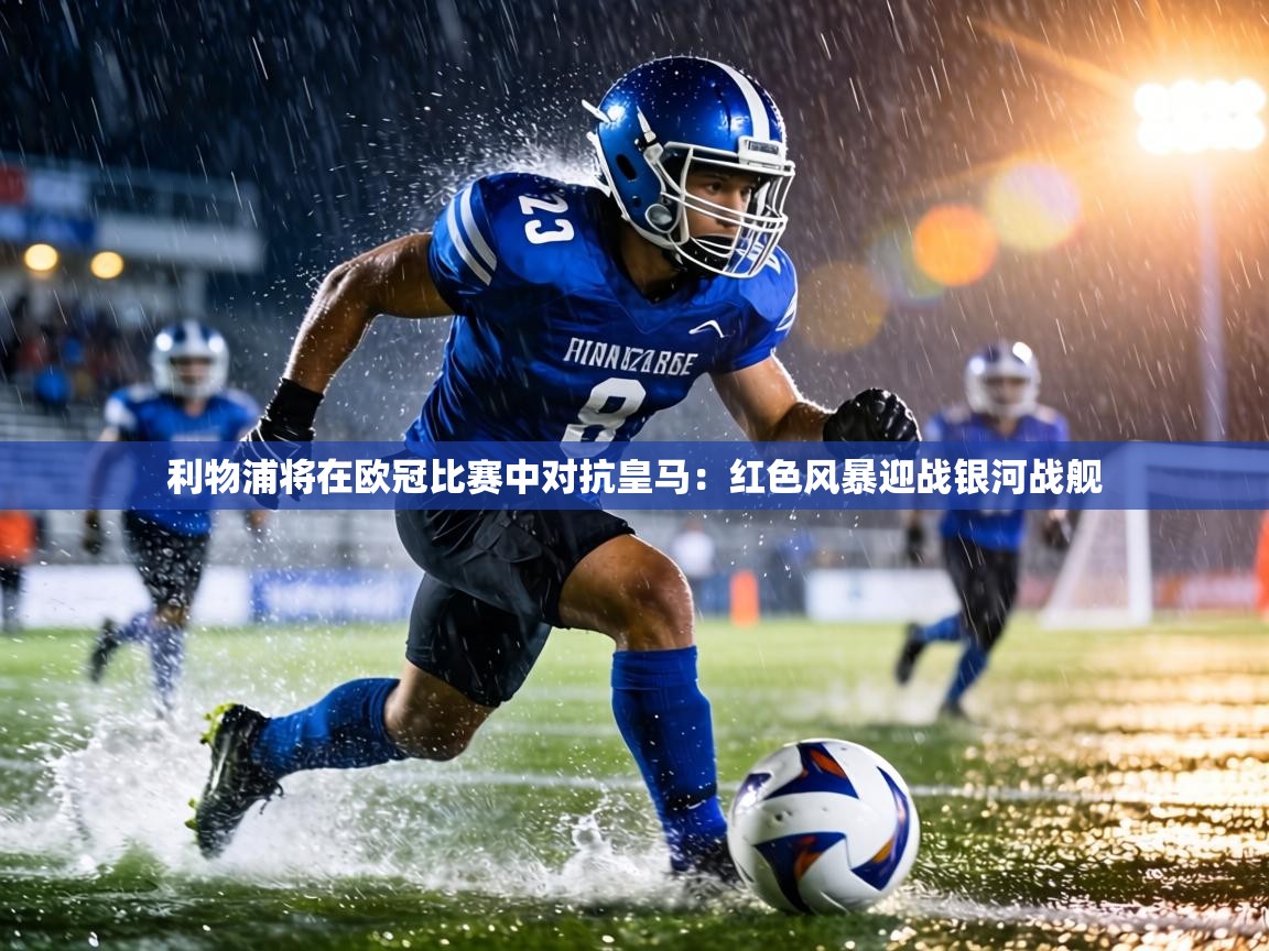 利物浦将在欧冠比赛中对抗皇马:红色风暴迎战银河战舰 第1张